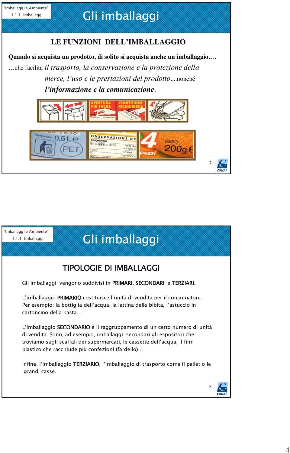 1.1 Imballaggi Gli imballaggi TIPOLOGIE DI IMBALLAGGI Gli imballaggi vengono suddivisi in PRIMARI, SECONDARI e TERZIARI. L imballaggio PRIMARIO costituisce l unità di vendita per il consumatore.