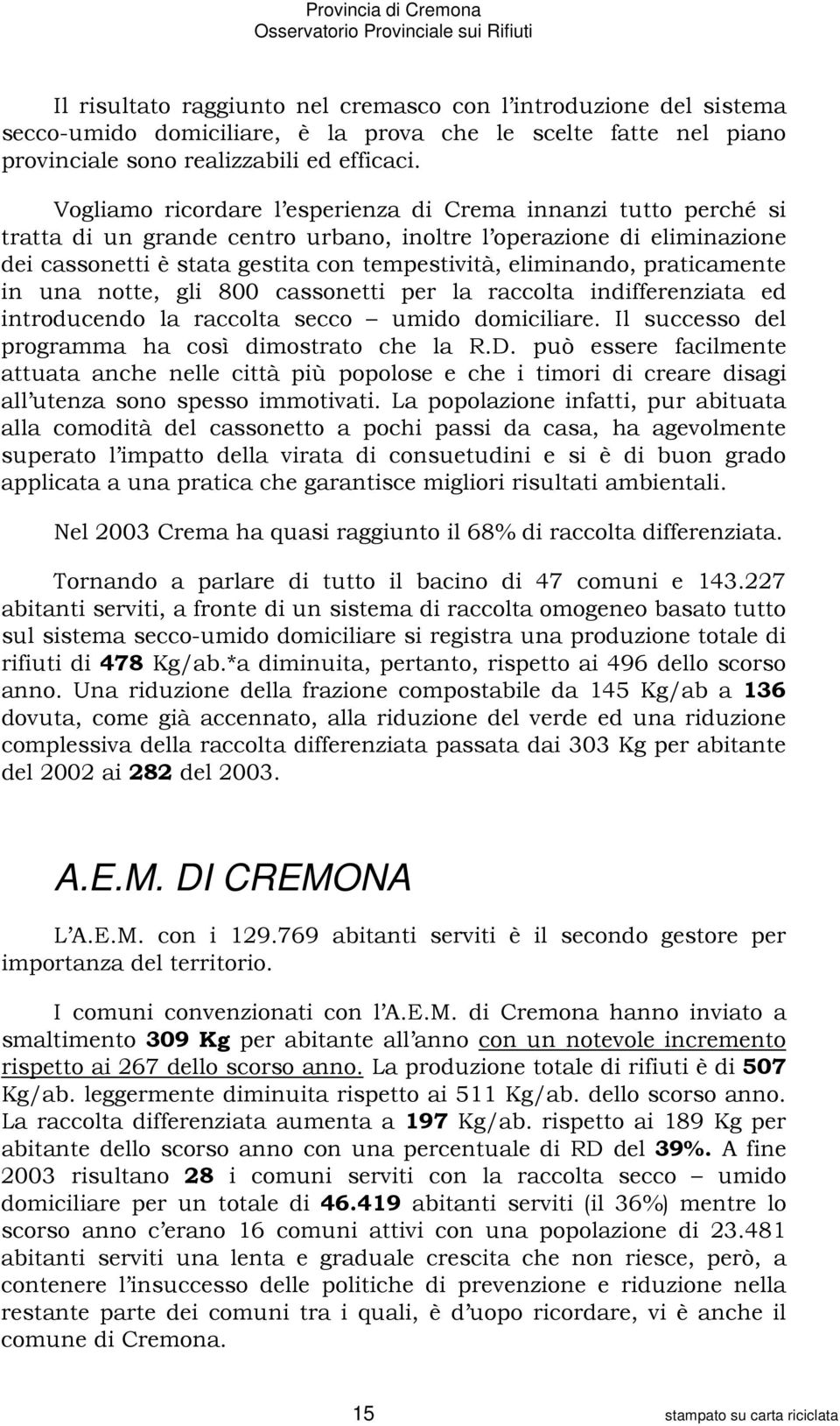 praticamente in una notte, gli 800 cassonetti per la raccolta indifferenziata ed introducendo la raccolta secco umido domiciliare. Il successo del programma ha così dimostrato che la R.D.