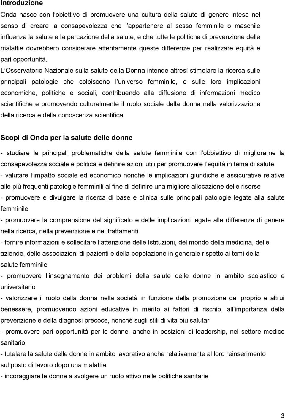 L Osservatorio Nazionale sulla salute della Donna intende altresì stimolare la ricerca sulle principali patologie che colpiscono l universo femminile, e sulle loro implicazioni economiche, politiche