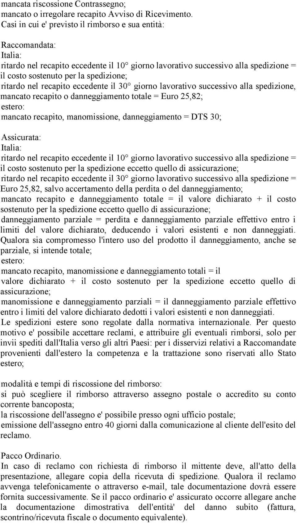 ritardo nel recapito eccedente il 30 giorno lavorativo successivo alla spedizione, mancato recapito o danneggiamento totale = Euro 25,82; estero: mancato recapito, manomissione, danneggiamento = DTS