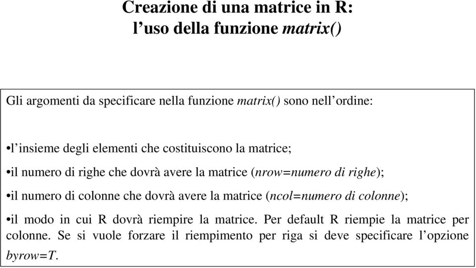 righe); il numero di colonne che dovrà avere la matrice (ncol=numero di colonne); il modo in cui R dovrà riempire la matrice.