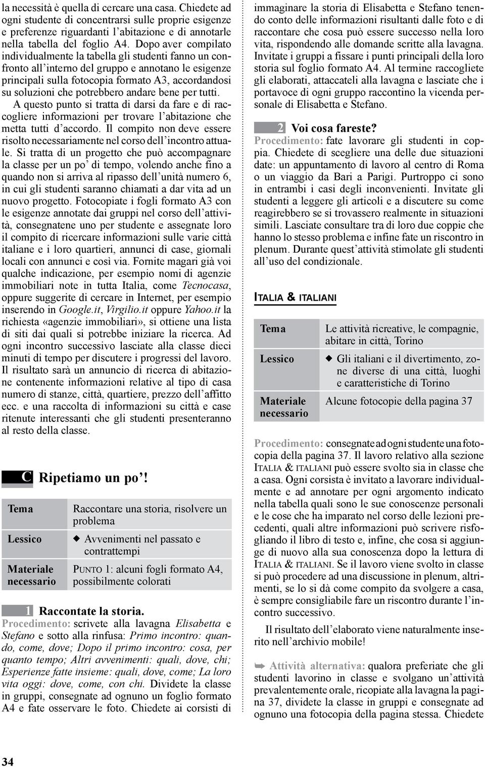 potreb bero andare bene per tutti. A questo punto si tratta di darsi da fare e di raccogliere informazioni per trovare l abitazione che metta tutti d accordo.