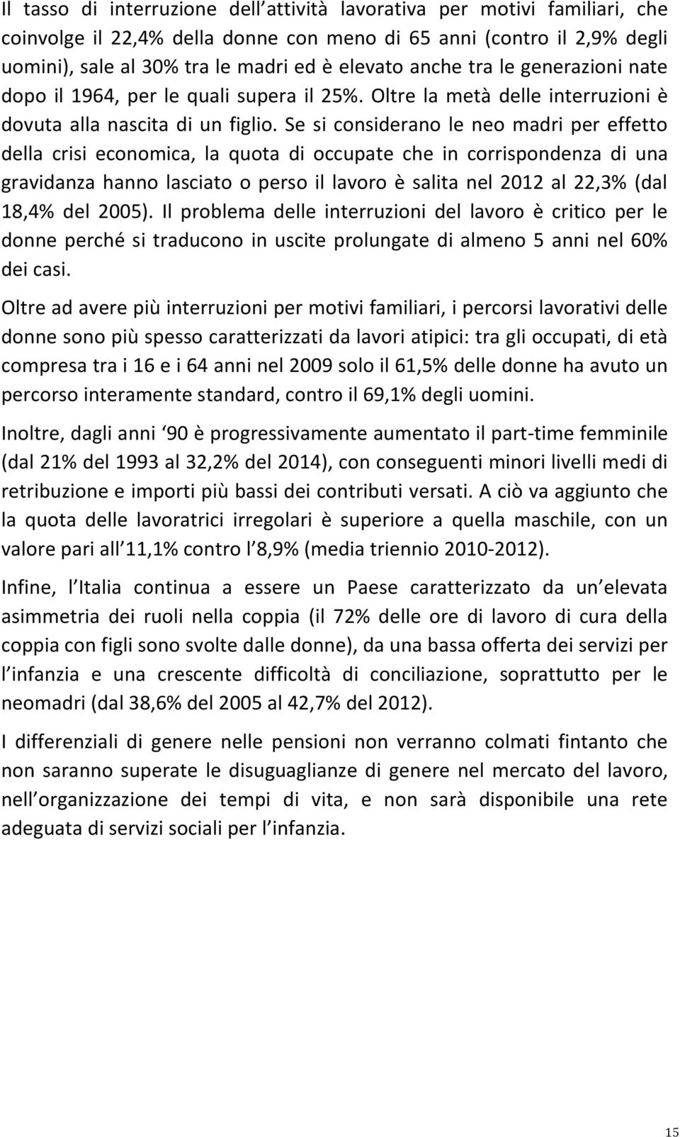 Se si considerano le neo madri per effetto della crisi economica, la quota di occupate che in corrispondenza di una gravidanza hanno lasciato o perso il lavoro è salita nel 2012 al 22,3% (dal 18,4%