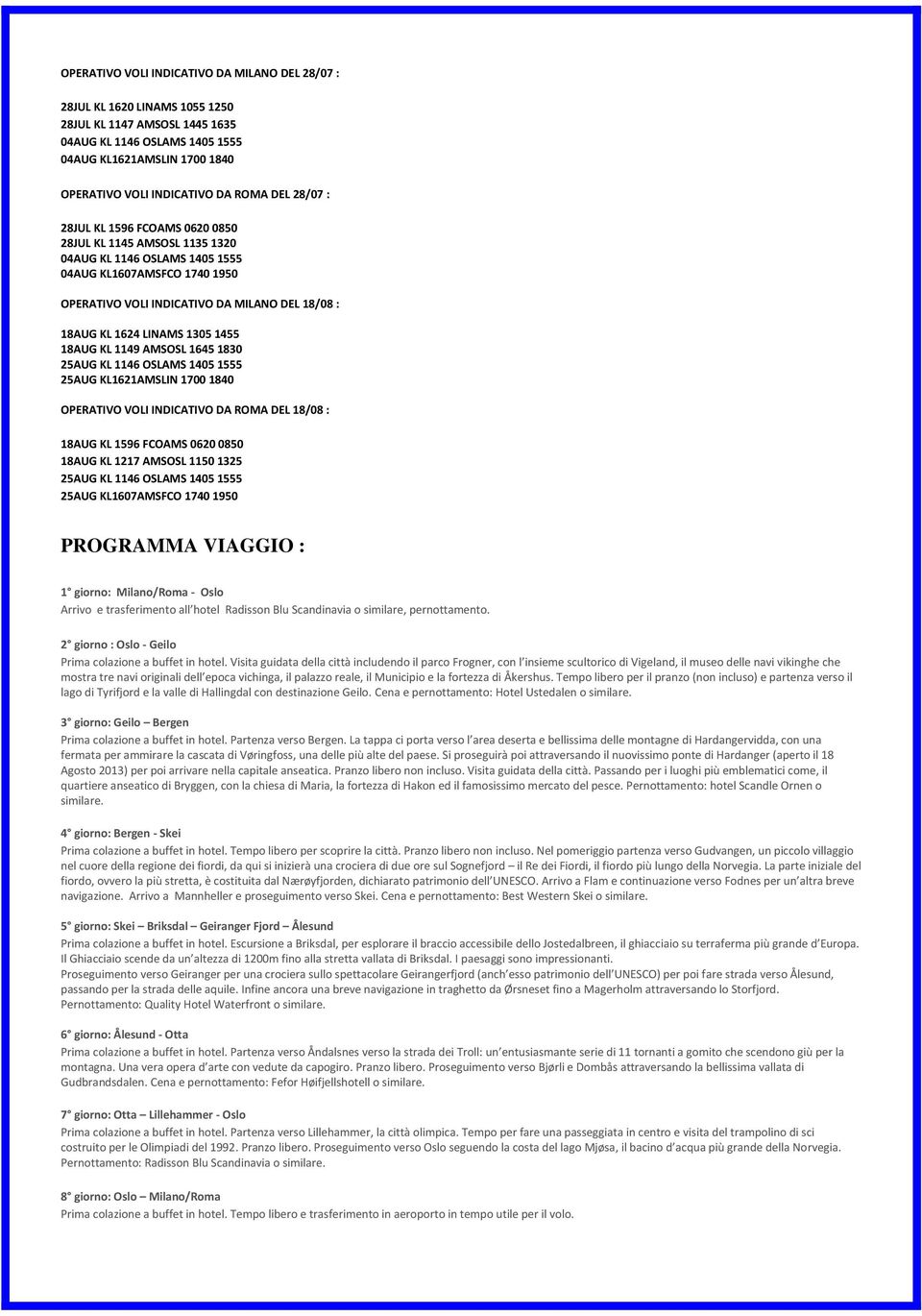 1624 LINAMS 1305 1455 18AUG KL 1149 AMSOSL 1645 1830 25AUG KL 1146 OSLAMS 1405 1555 25AUG KL1621AMSLIN 1700 1840 OPERATIVO VOLI INDICATIVO DA ROMA DEL 18/08 : 18AUG KL 1596 FCOAMS 0620 0850 18AUG KL