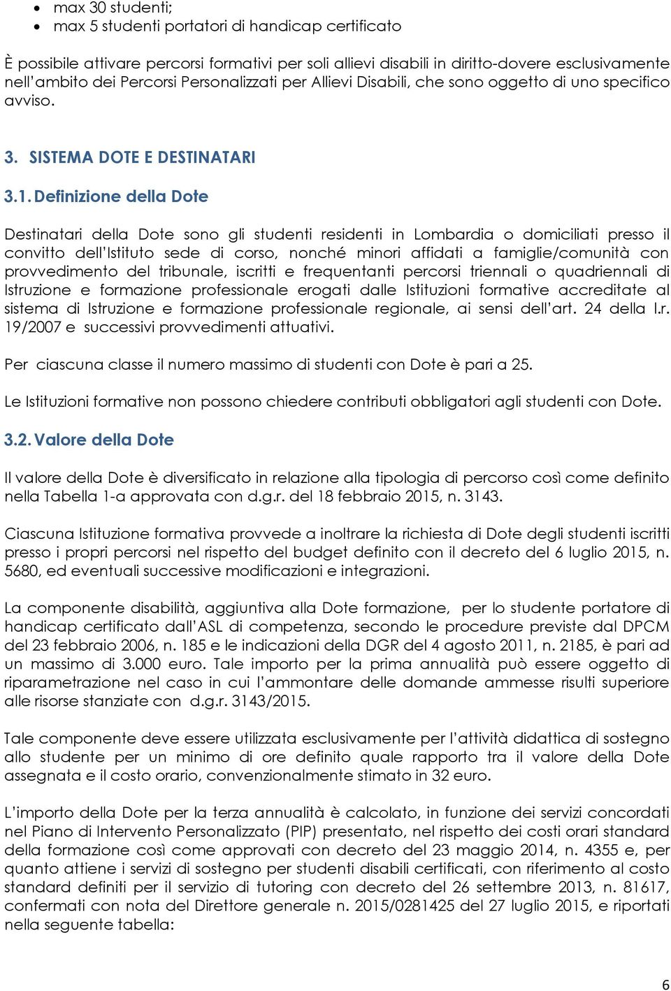 Definizione della Dote Destinatari della Dote sono gli studenti residenti in Lombardia o domiciliati presso il convitto dell Istituto sede di corso, nonché minori affidati a famiglie/comunità con