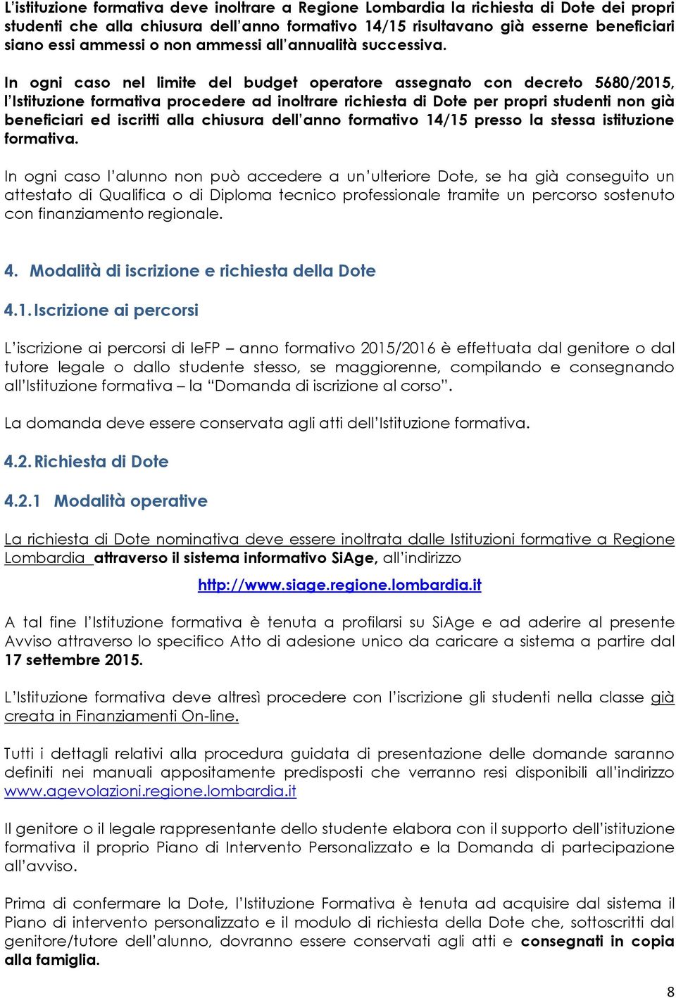 In ogni caso nel limite del budget operatore assegnato con decreto 5680/2015, l Istituzione formativa procedere ad inoltrare richiesta di Dote per propri studenti non già beneficiari ed iscritti alla