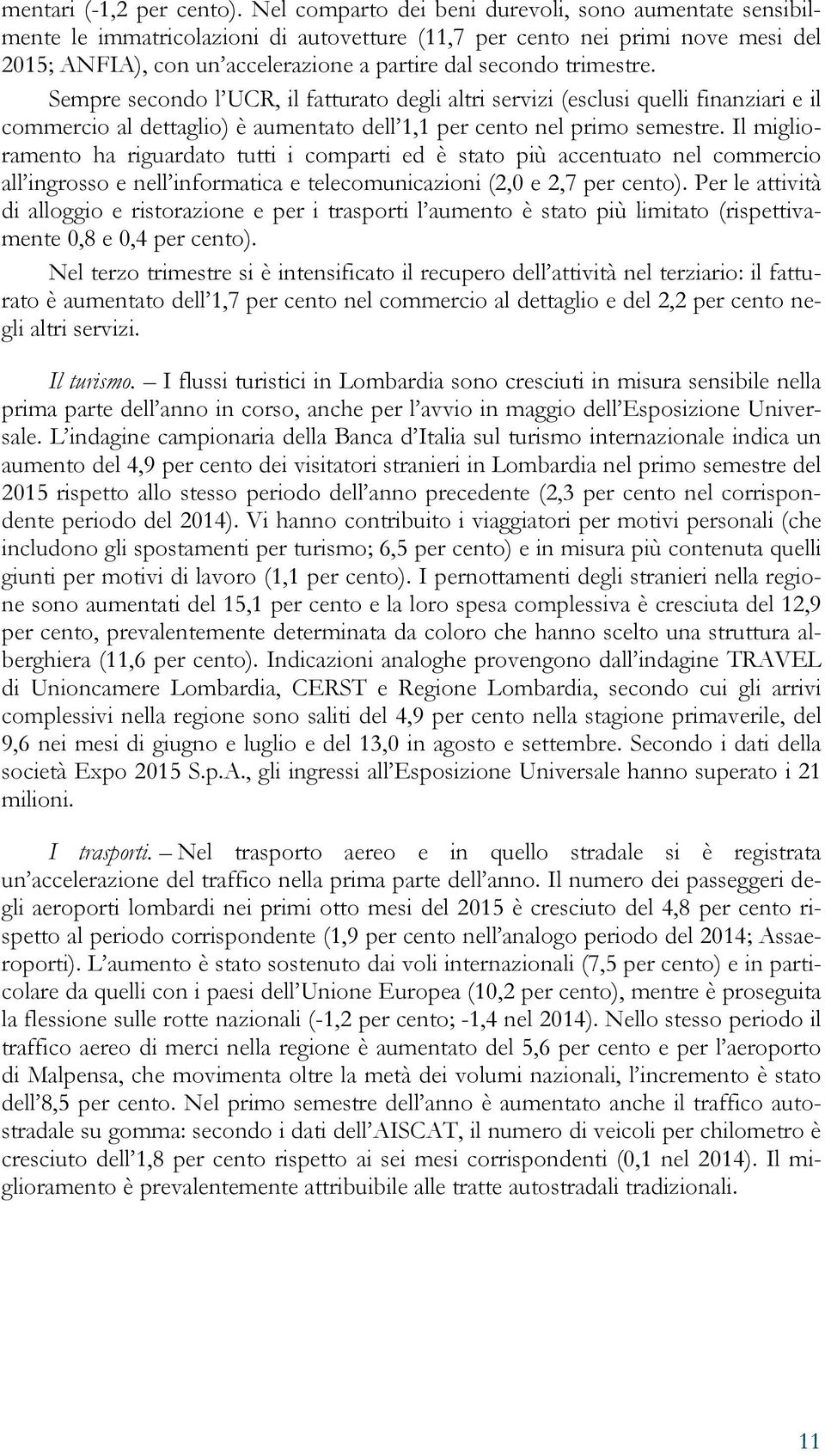 trimestre. Sempre secondo l UCR, il fatturato degli altri servizi (esclusi quelli finanziari e il commercio al dettaglio) è aumentato dell 1,1 per cento nel primo semestre.