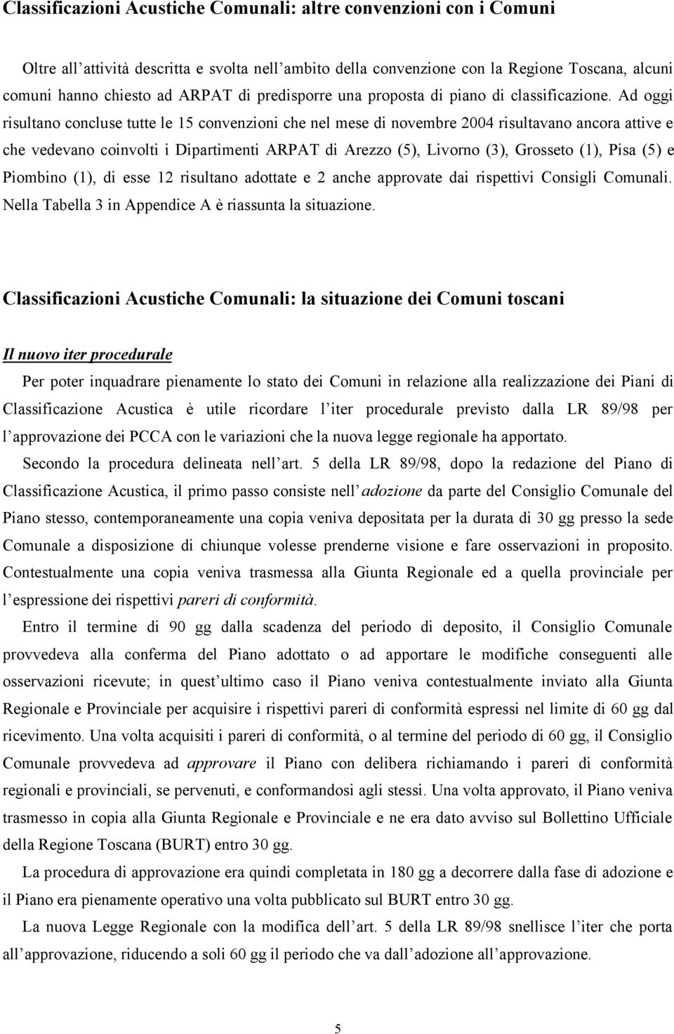 Ad oggi risultano concluse tutte le 15 convenzioni che nel mese di novembre 2004 risultavano ancora attive e che vedevano coinvolti i Dipartimenti ARPAT di Arezzo (5), Livorno (3), Grosseto (1), Pisa