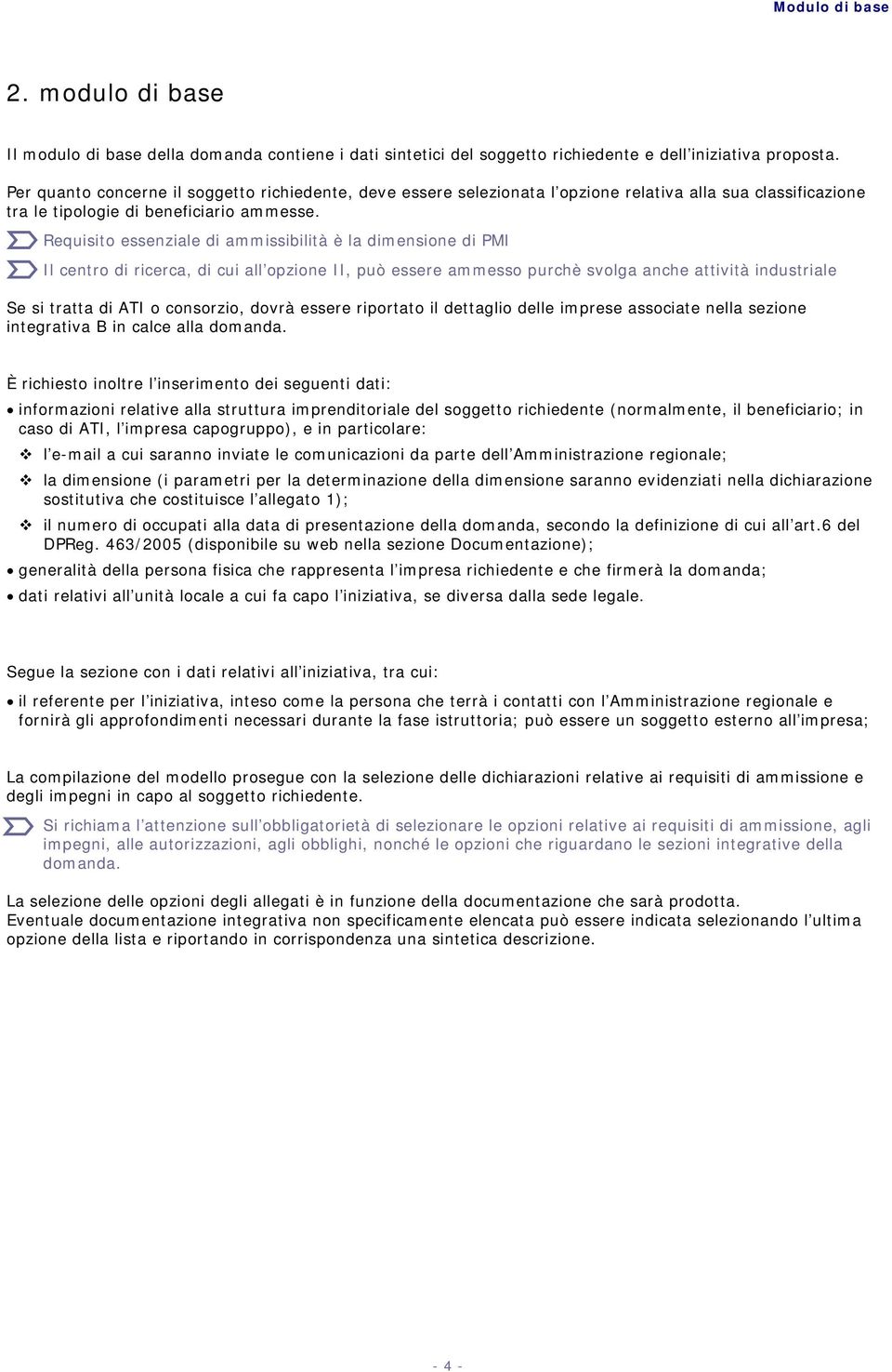 Requisito essenziale di ammissibilità è la dimensione di PMI Il centro di ricerca, di cui all opzione II, può essere ammesso purchè svolga anche attività industriale Se si tratta di ATI o consorzio,