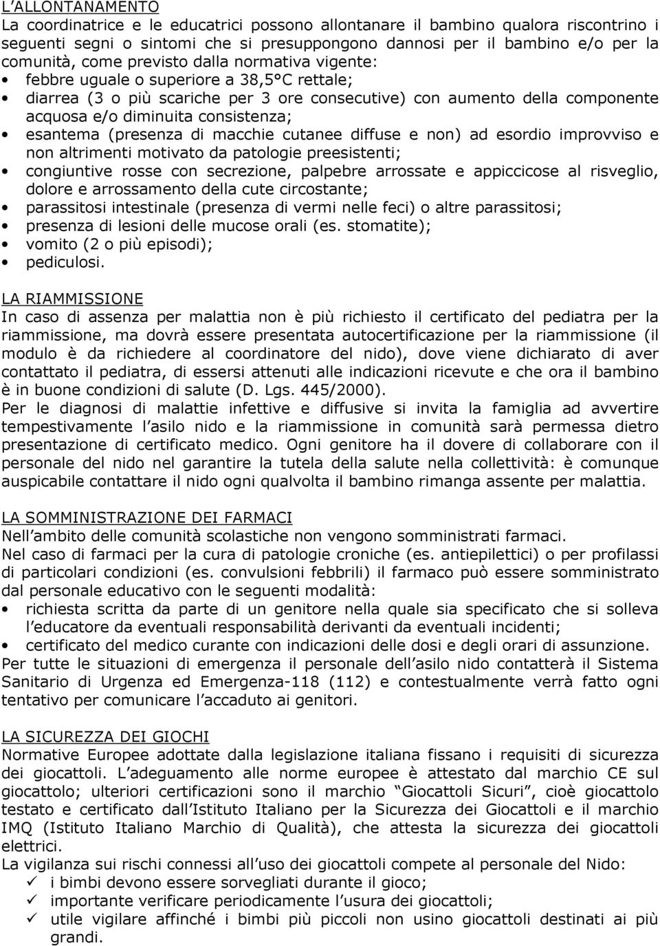 (presenza di macchie cutanee diffuse e non) ad esordio improvviso e non altrimenti motivato da patologie preesistenti; congiuntive rosse con secrezione, palpebre arrossate e appiccicose al risveglio,