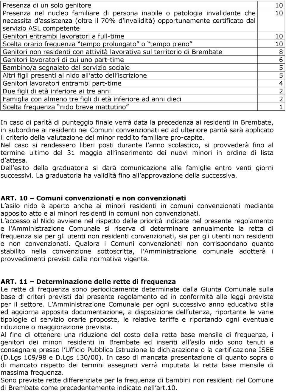 8 Genitori lavoratori di cui uno part-time 6 Bambino/a segnalato dal servizio sociale 5 Altri figli presenti al nido all atto dell iscrizione 5 Genitori lavoratori entrambi part-time 4 Due figli di