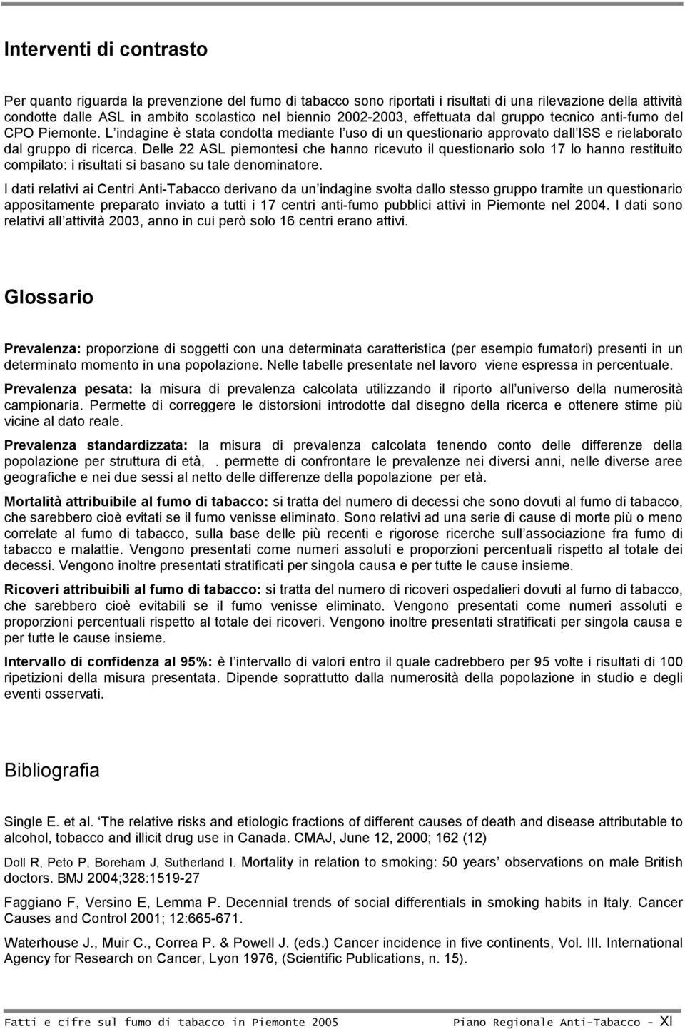 Delle 22 ASL piemontesi che hanno ricevuto il questionario solo 17 lo hanno restituito compilato: i risultati si basano su tale denominatore.