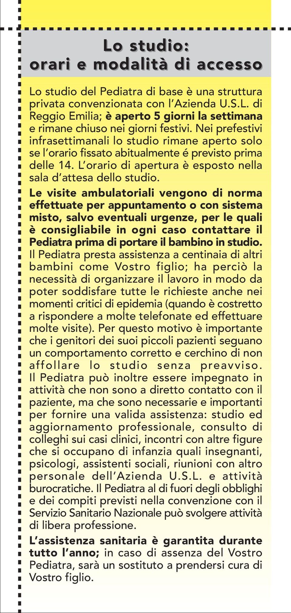 Le visite ambulatoriali vengono di norma effettuate per appuntamento o con sistema misto, salvo eventuali urgenze, per le quali è consigliabile in ogni caso contattare il Pediatra prima di portare il