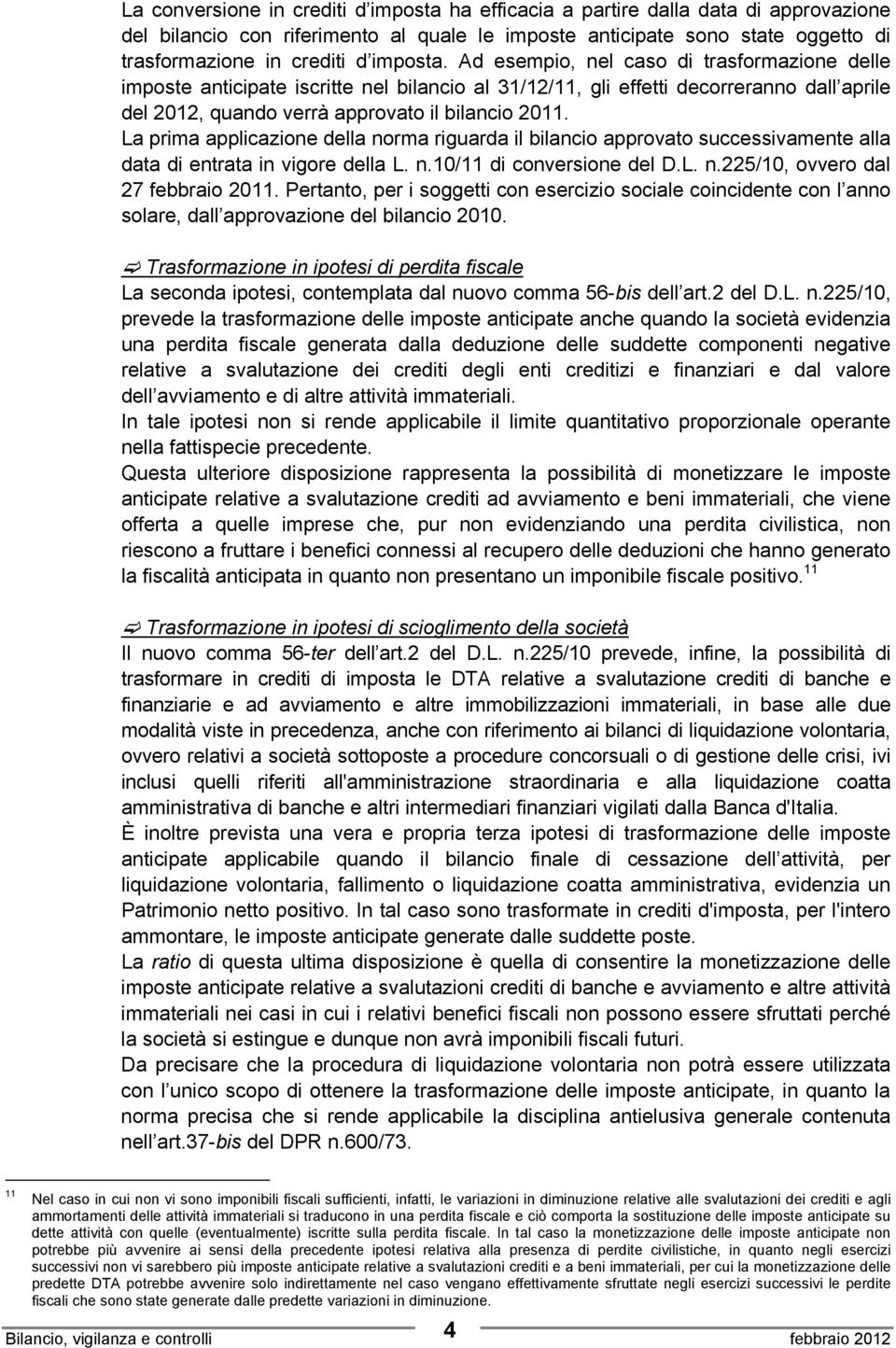 La prima applicazione della norma riguarda il bilancio approvato successivamente alla data di entrata in vigore della L. n.10/11 di conversione del D.L. n.225/10, ovvero dal 27 febbraio 2011.