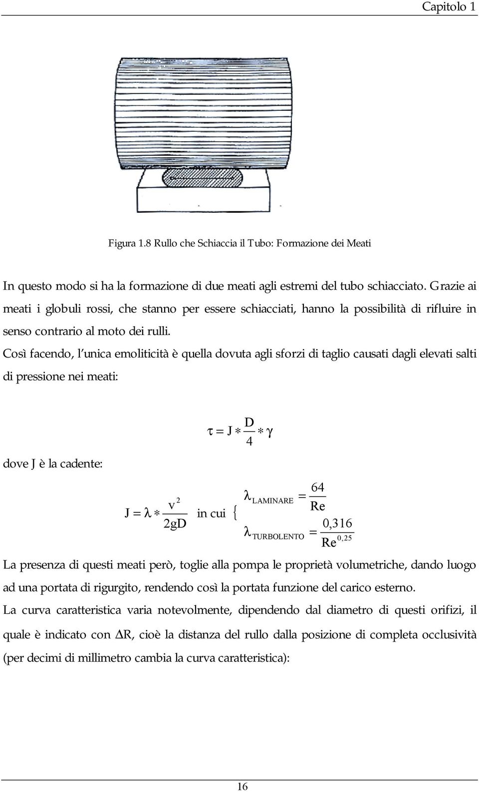 Così facendo, l unica emoliticità è quella dovuta agli sforzi di taglio causati dagli elevati salti di pressione nei meati: dove J è la cadente: D τ = J 4 2 λ v J = λ in cui { 2gD λ γ LAMINARE