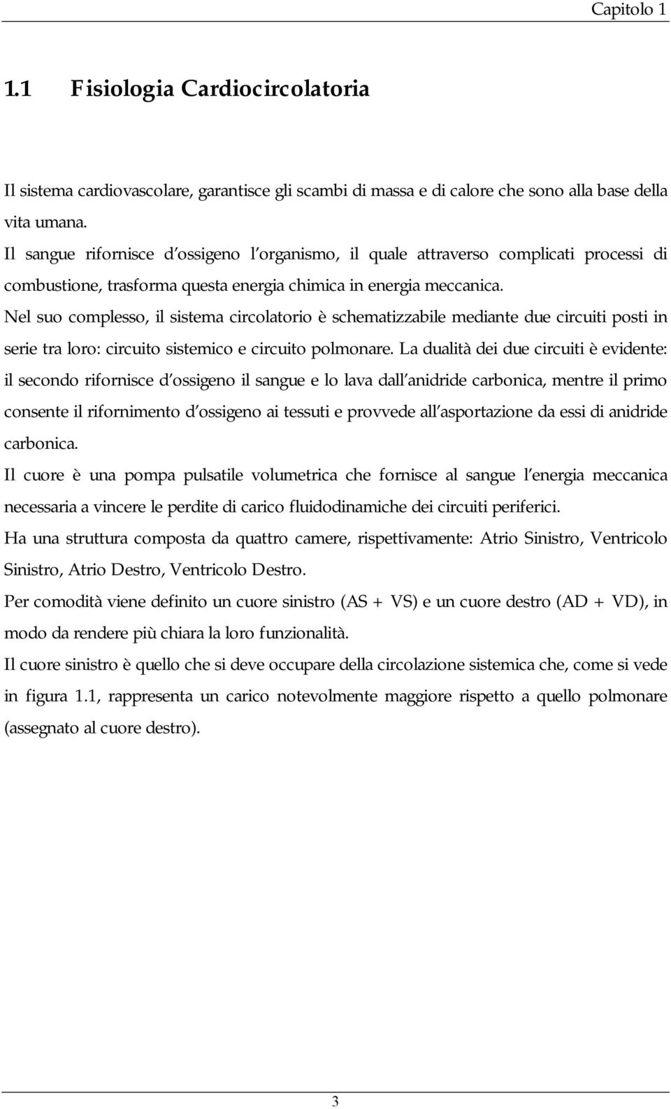 Nel suo complesso, il sistema circolatorio è schematizzabile mediante due circuiti posti in serie tra loro: circuito sistemico e circuito polmonare.