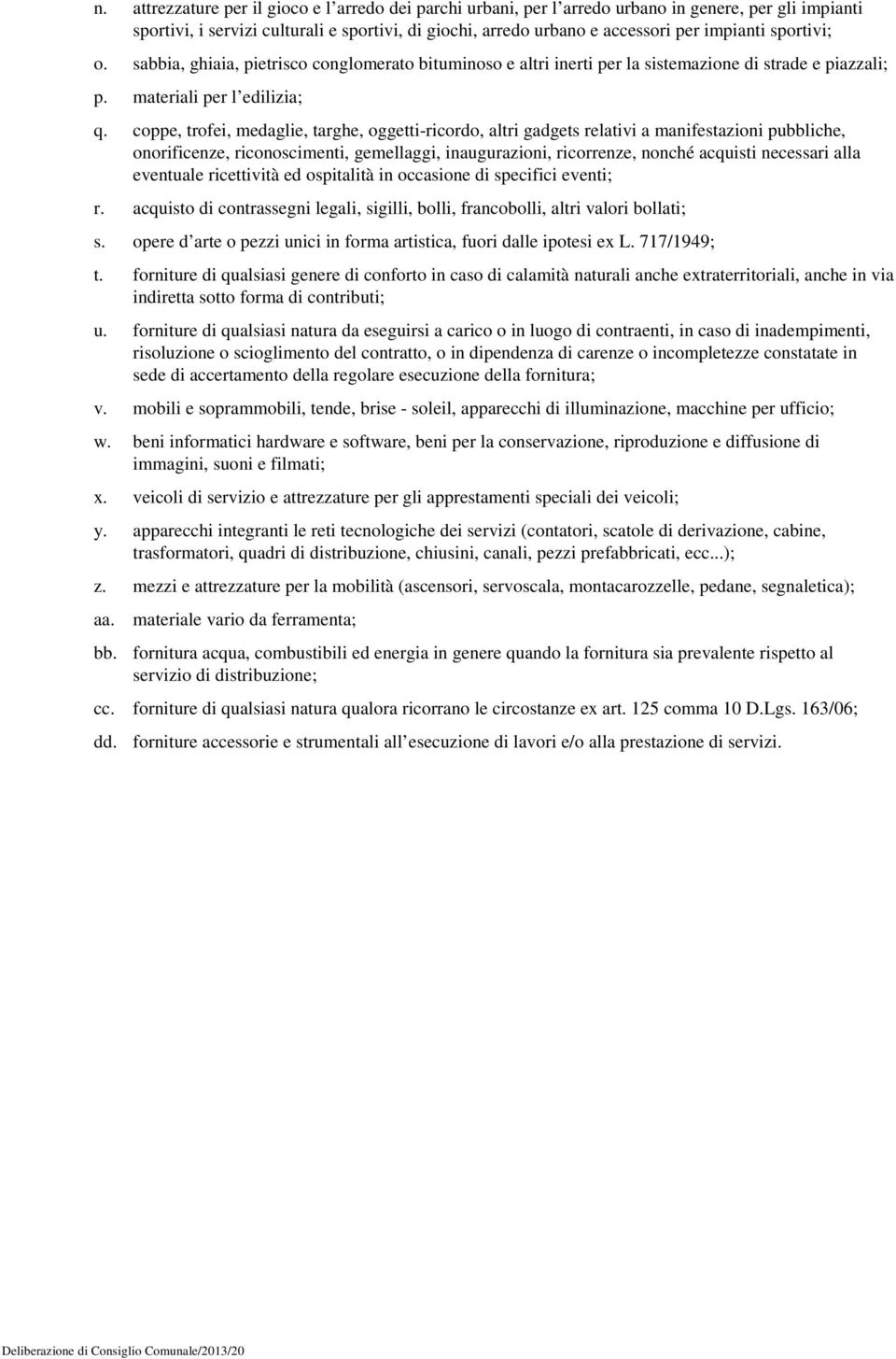 coppe, trofei, medaglie, targhe, oggetti-ricordo, altri gadgets relativi a manifestazioni pubbliche, onorificenze, riconoscimenti, gemellaggi, inaugurazioni, ricorrenze, nonché acquisti necessari