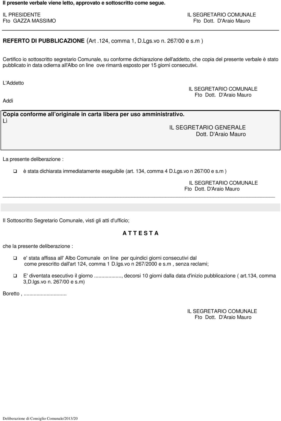 m ) Certifico io sottoscritto segretario Comunale, su conforme dichiarazione dell'addetto, che copia del presente verbale è stato pubblicato in data odierna all'albo on line ove rimarrà esposto per