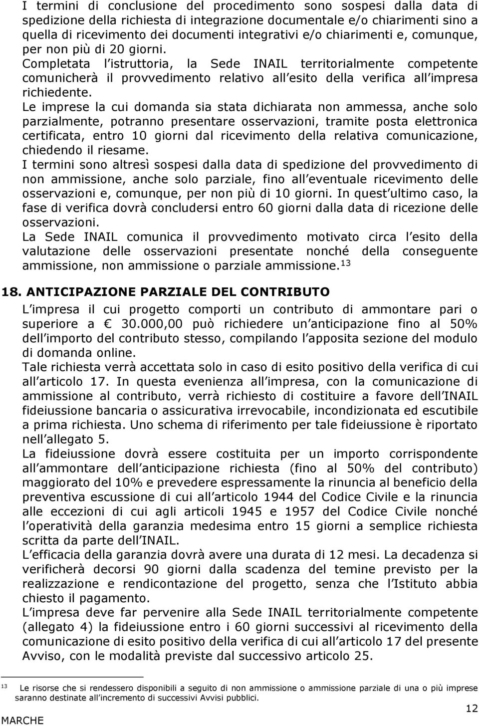 Completata l istruttoria, la Sede INAIL territorialmente competente comunicherà il provvedimento relativo all esito della verifica all impresa richiedente.