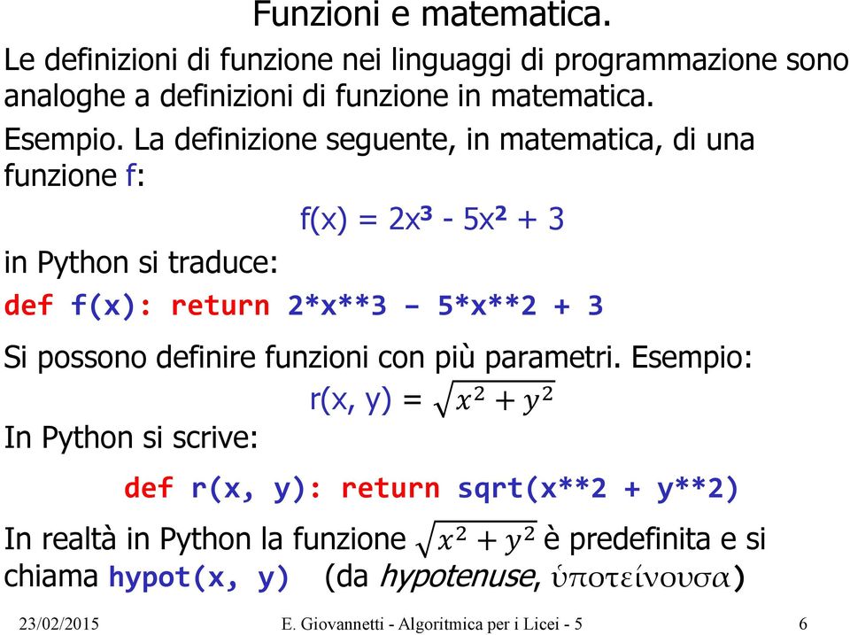 La definizione seguente, in matematica, di una funzione f: f(x) = 2x 3-5x 2 + 3 in Python si traduce: def f(x): return 2*x**3 5*x**2 + 3 Si