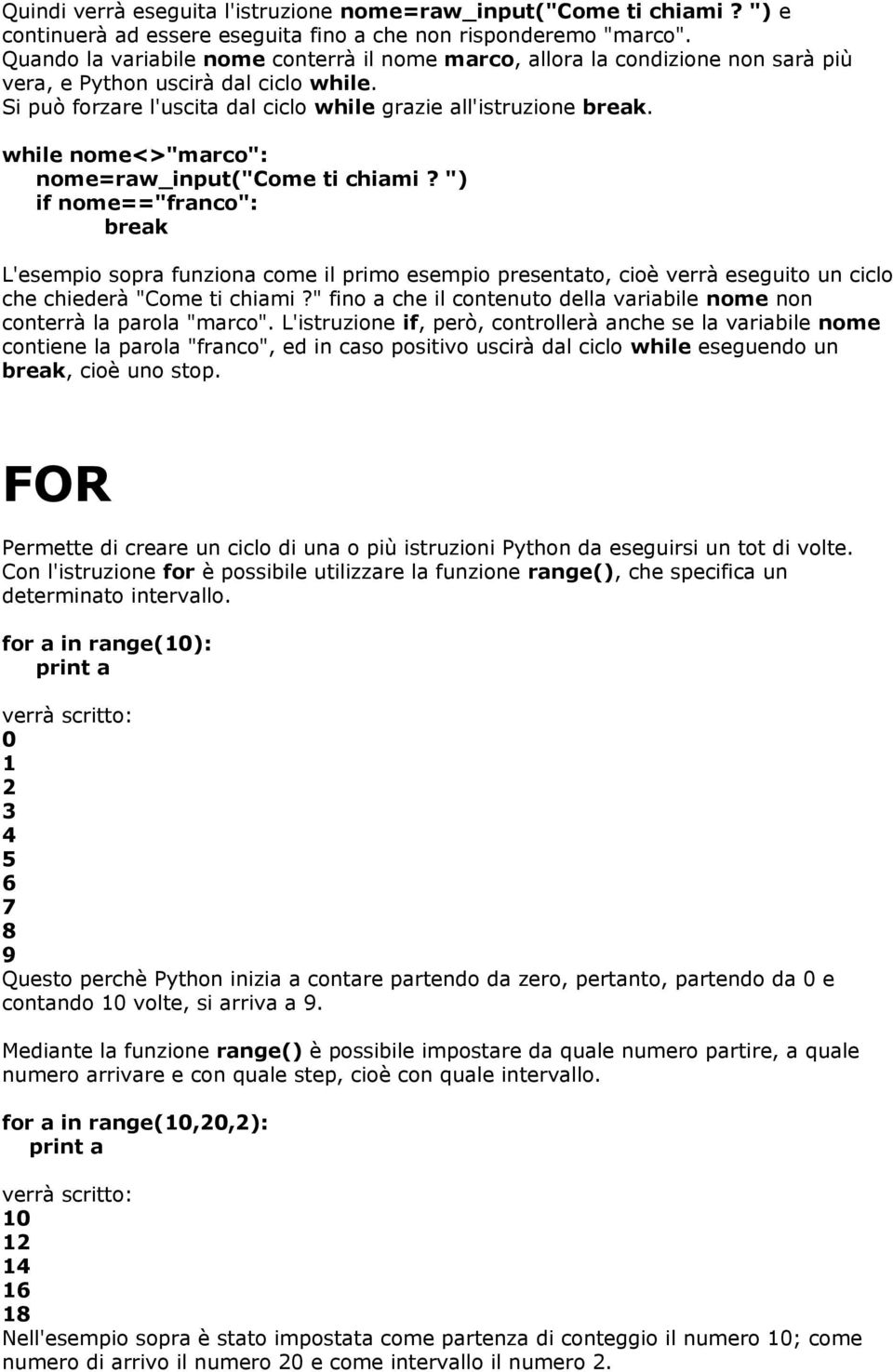 while nome<>"marco": nome=raw_input("come ti chiami? ") if nome=="franco": break L'esempio sopra funziona come il primo esempio presentato, cioè verrà eseguito un ciclo che chiederà "Come ti chiami?