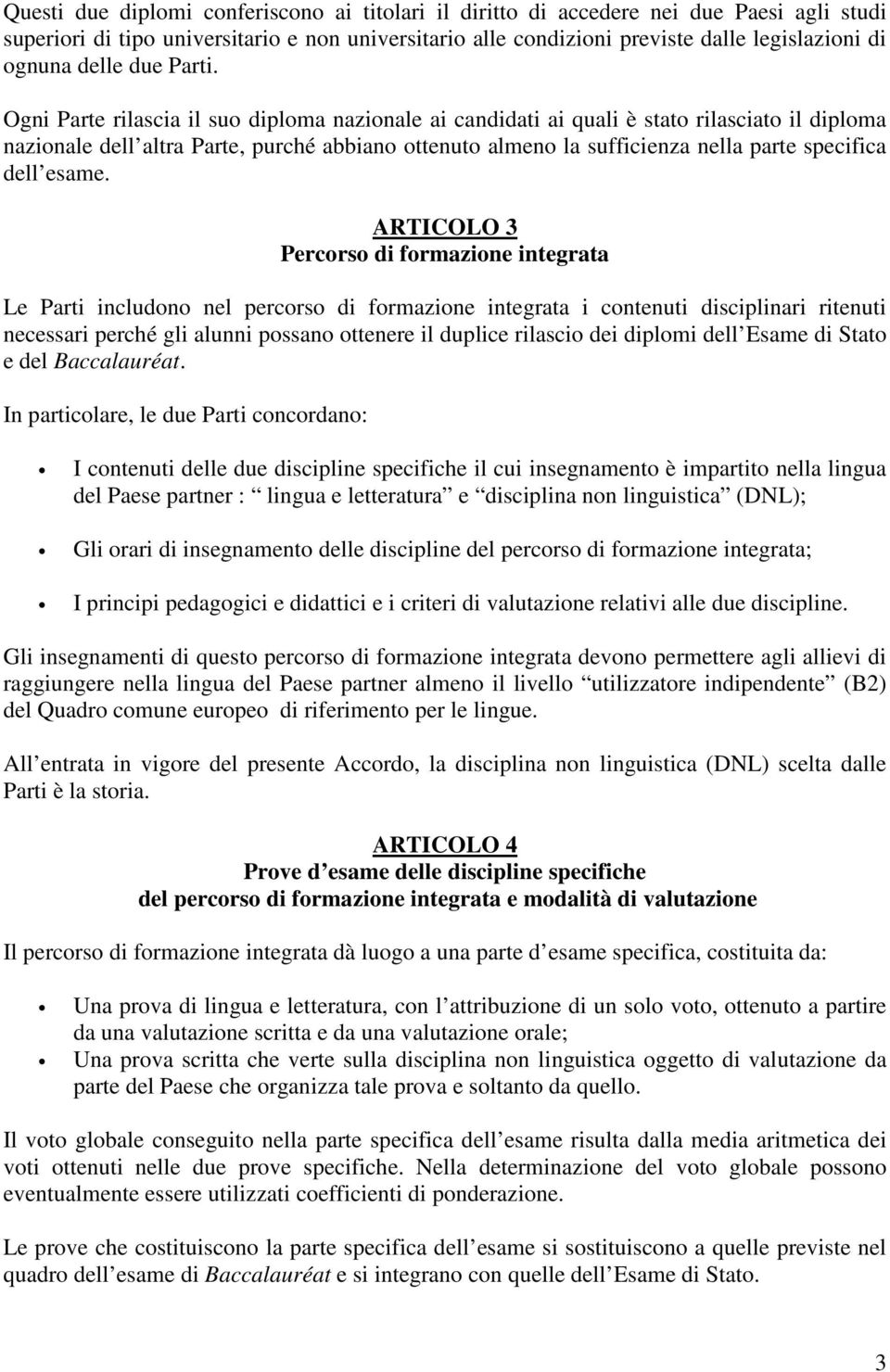 Ogni Parte rilascia il suo diploma nazionale ai candidati ai quali è stato rilasciato il diploma nazionale dell altra Parte, purché abbiano ottenuto almeno la sufficienza nella parte specifica dell