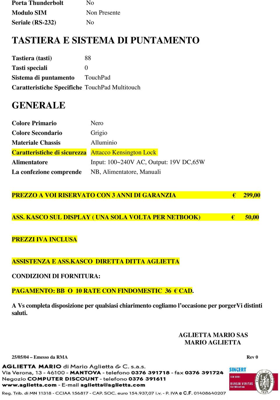 La confezione comprende NB, Alimentatore, Manuali PREZZO A VOI RISERVATO CON 3 ANNI DI GARANZIA 299,00 ASS. KASCO SUL DISPLAY ( UNA SOLA VOLTA PER NETBOOK) 50,00 PREZZI IVA INCLUSA ASSISTENZA E ASS.