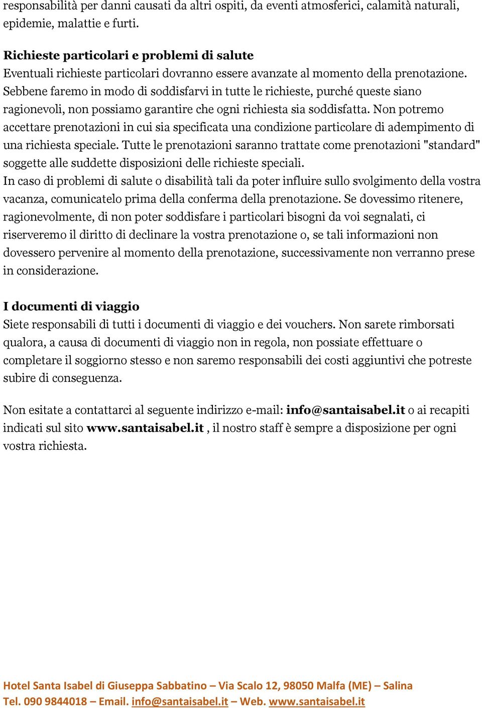 ragionevoli, non possiamo garantire che ogni richiesta sia soddisfatta. Non potremo accettare prenotazioni in cui sia specificata una condizione particolare di adempimento di una richiesta speciale.