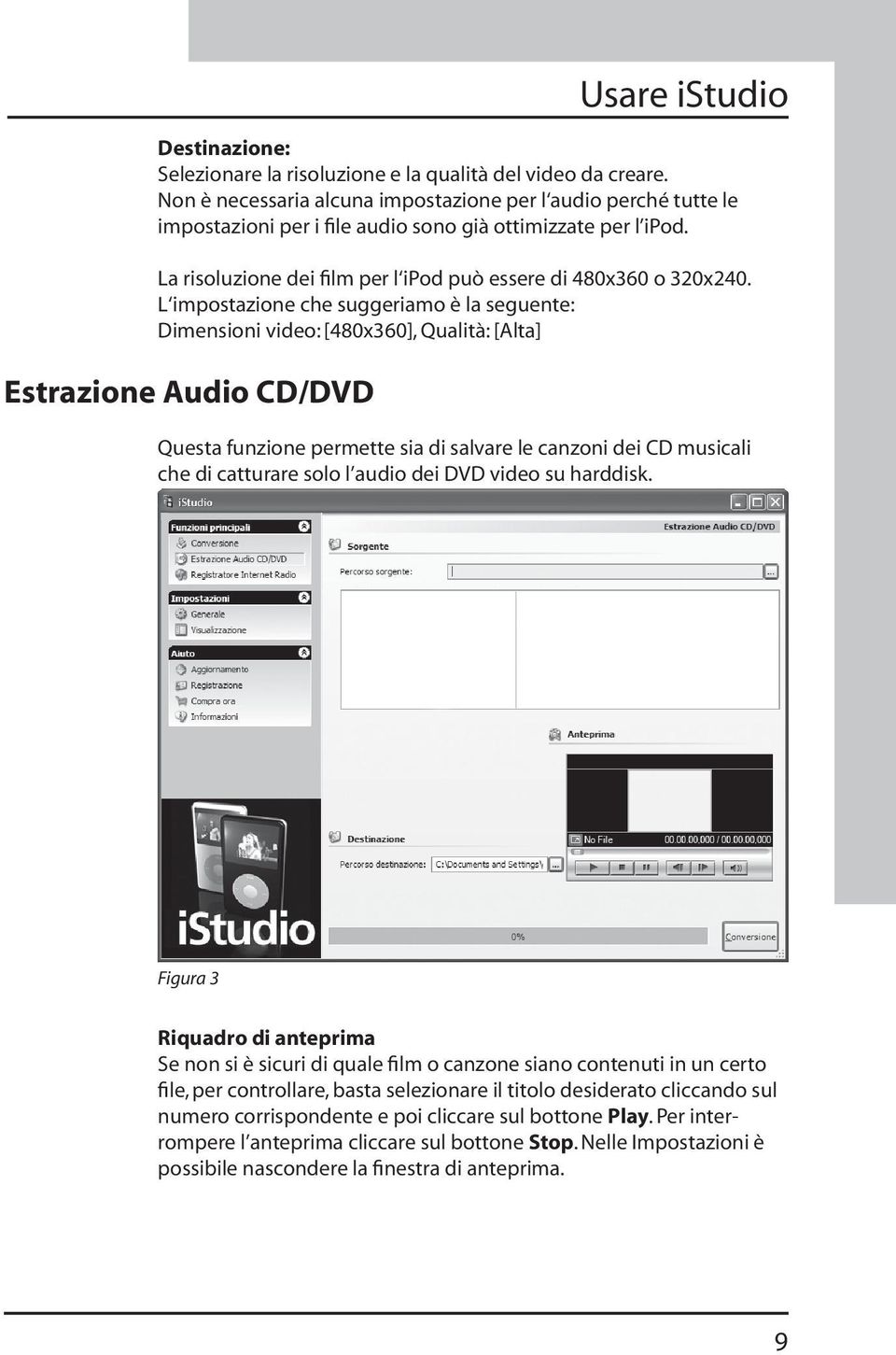 L impostazione che suggeriamo è la seguente: Dimensioni video: [480x360], Qualità: [Alta] Estrazione Audio CD/DVD Questa funzione permette sia di salvare le canzoni dei CD musicali che di catturare