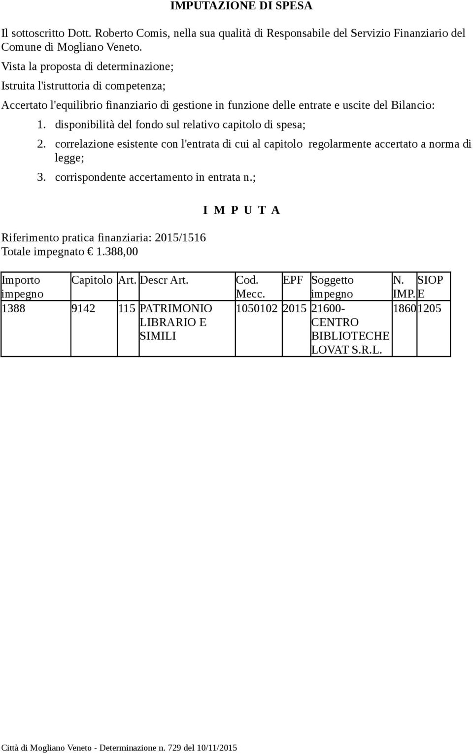 disponibilità del fondo sul relativo capitolo di spesa; 2. correlazione esistente con l'entrata di cui al capitolo regolarmente accertato a norma di legge; 3.