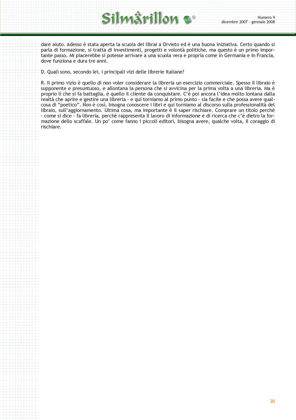 Mi piacerebbe si potesse arrivare a una scuola vera e propria come in Germania e in Francia, dove funziona e dura tre anni. D. Quali sono, secondo lei, i principali vizi delle librerie italiane? R.