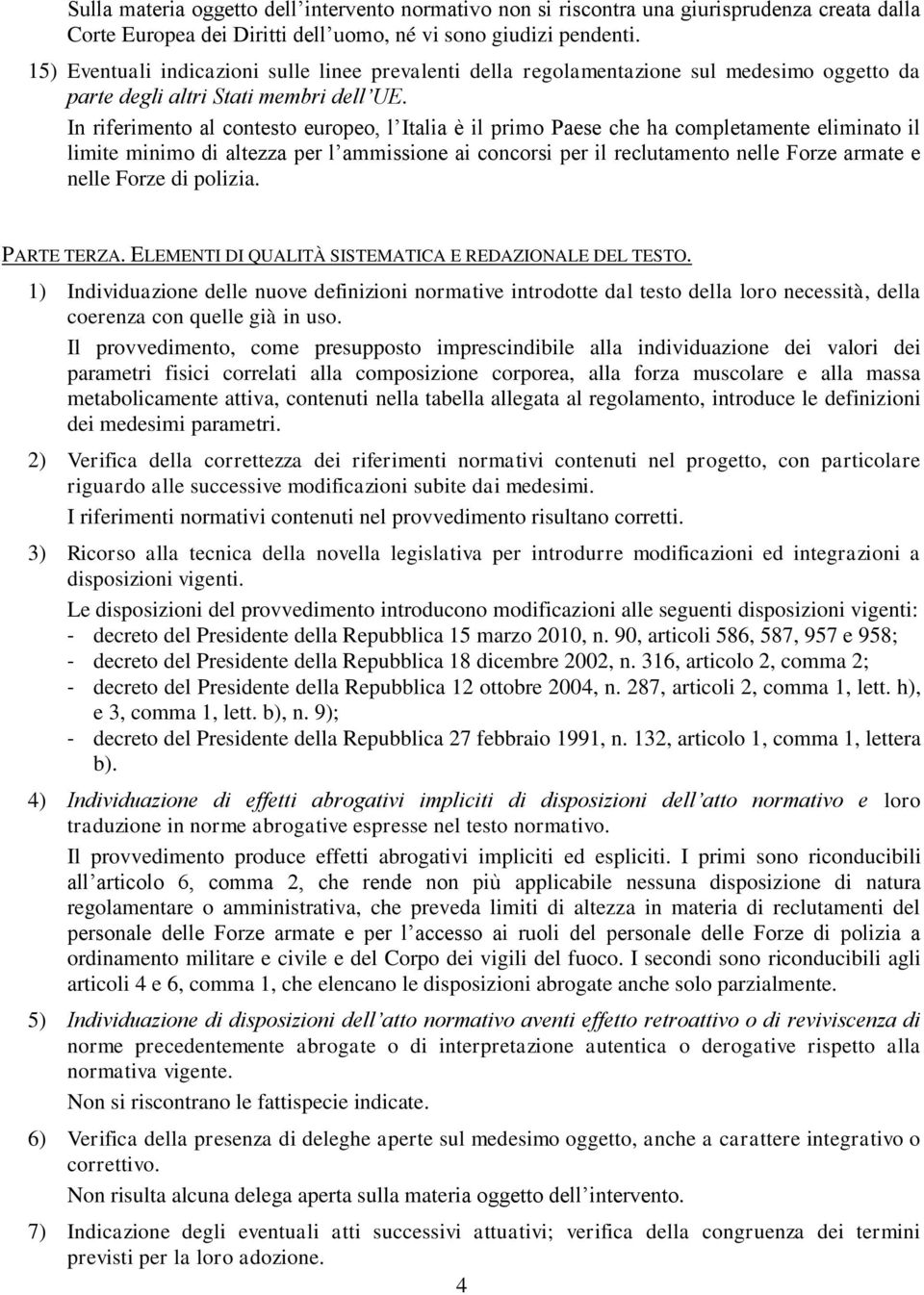 In riferimento al contesto europeo, l Italia è il primo Paese che ha completamente eliminato il limite minimo di altezza per l ammissione ai concorsi per il reclutamento nelle Forze armate e nelle