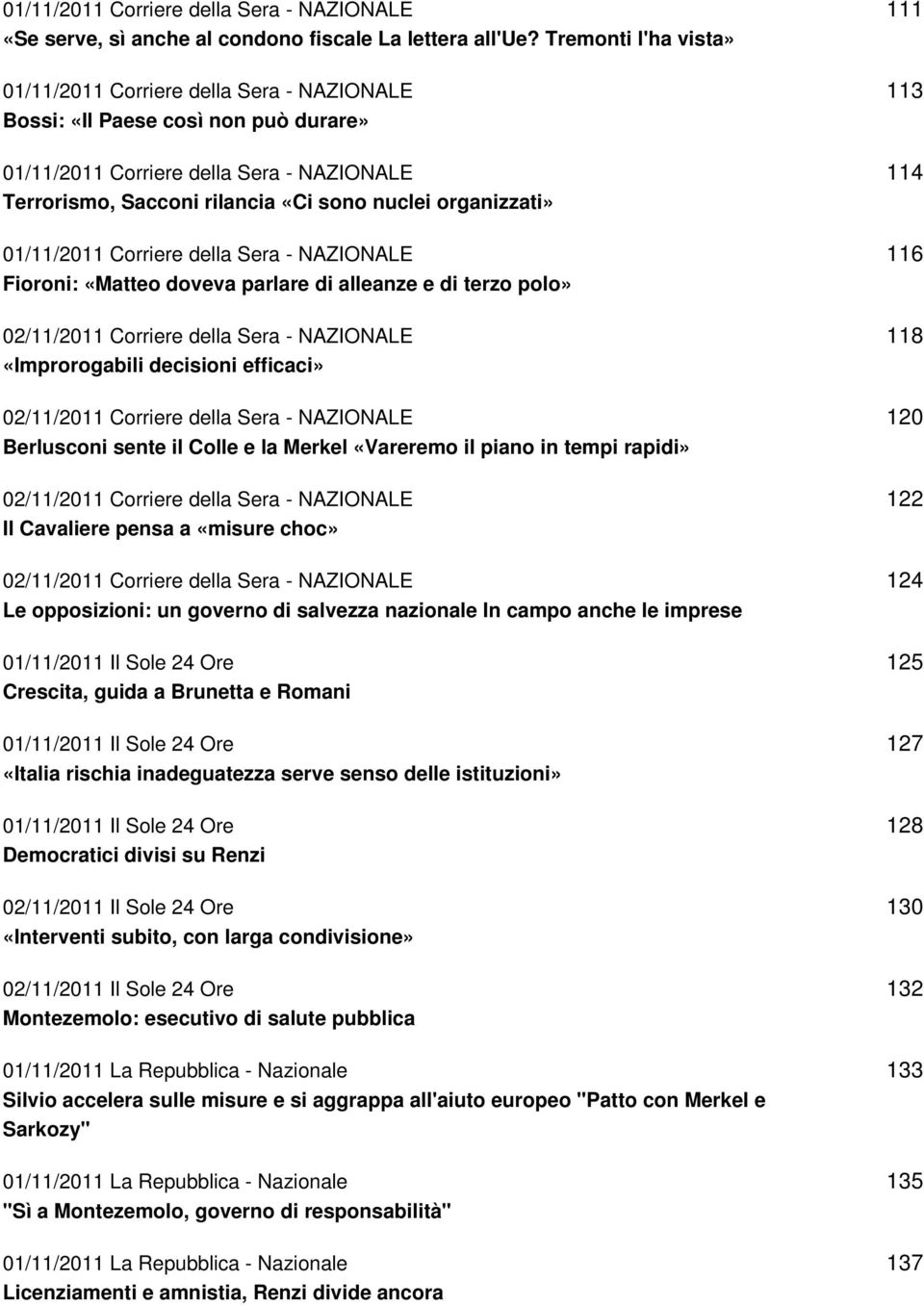 decisioni efficaci» Berlusconi sente il Colle e la Merkel «Vareremo il piano in tempi rapidi» Il Cavaliere pensa a «misure choc» Le opposizioni: un governo di salvezza nazionale In campo anche le