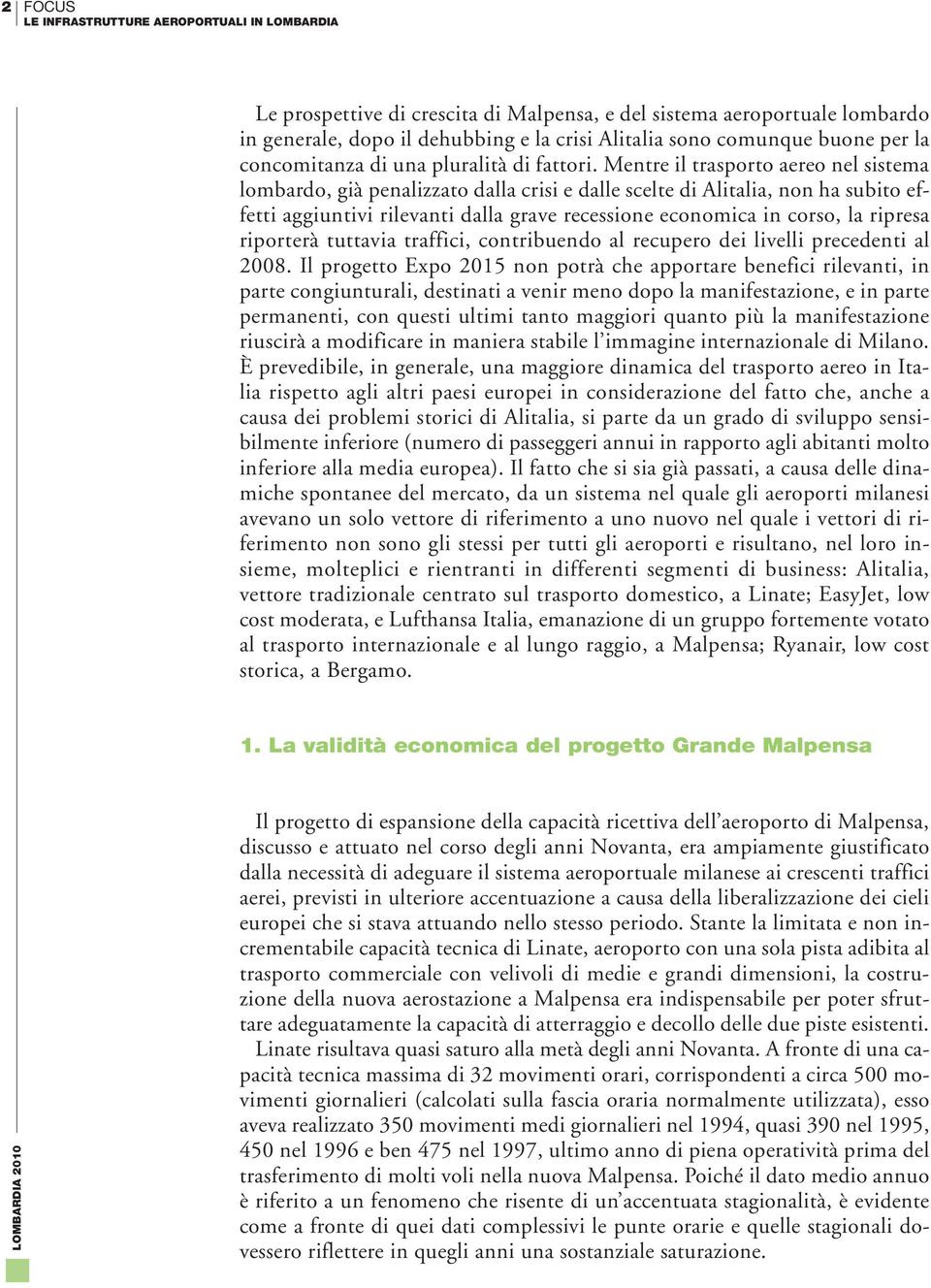 Mentre il trasporto aereo nel sistema lombardo, già penalizzato dalla crisi e dalle scelte di Alitalia, non ha subito effetti aggiuntivi rilevanti dalla grave recessione economica in corso, la