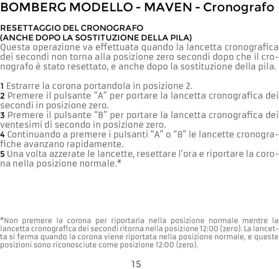 2 Premere il pulsante A per portare la lancetta cronografica dei secondi in posizione zero. 3 Premere il pulsante B per portare la lancetta cronografica dei ventesimi di secondo in posizione zero.