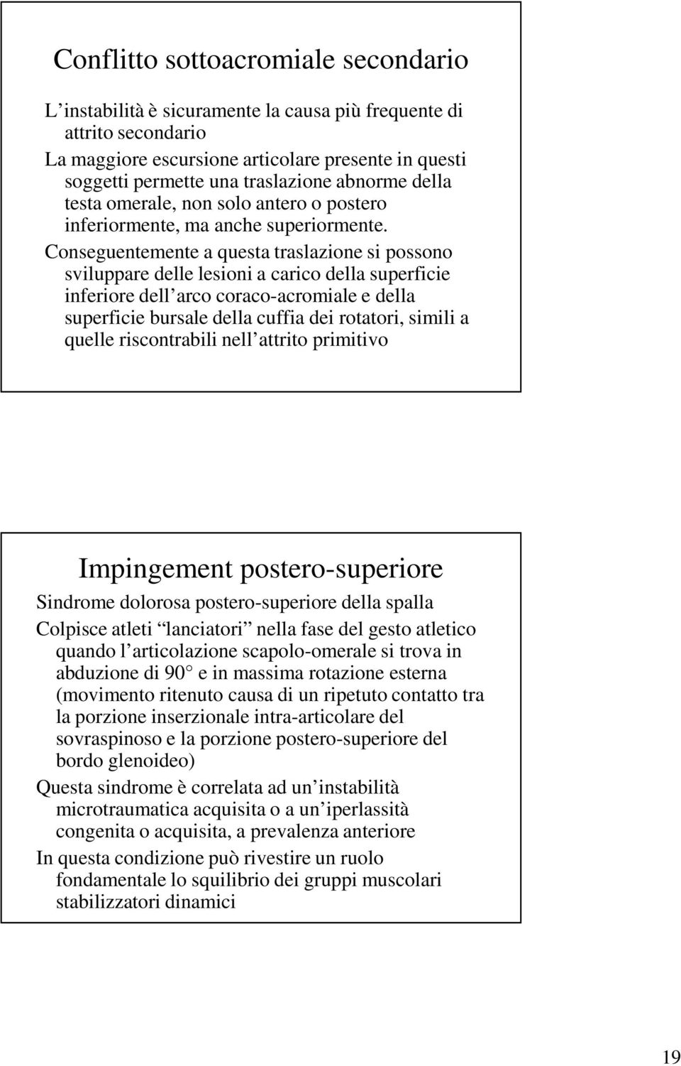 Conseguentemente a questa traslazione si possono sviluppare delle lesioni a carico della superficie inferiore dell arco coraco-acromiale e della superficie bursale della cuffia dei rotatori, simili a