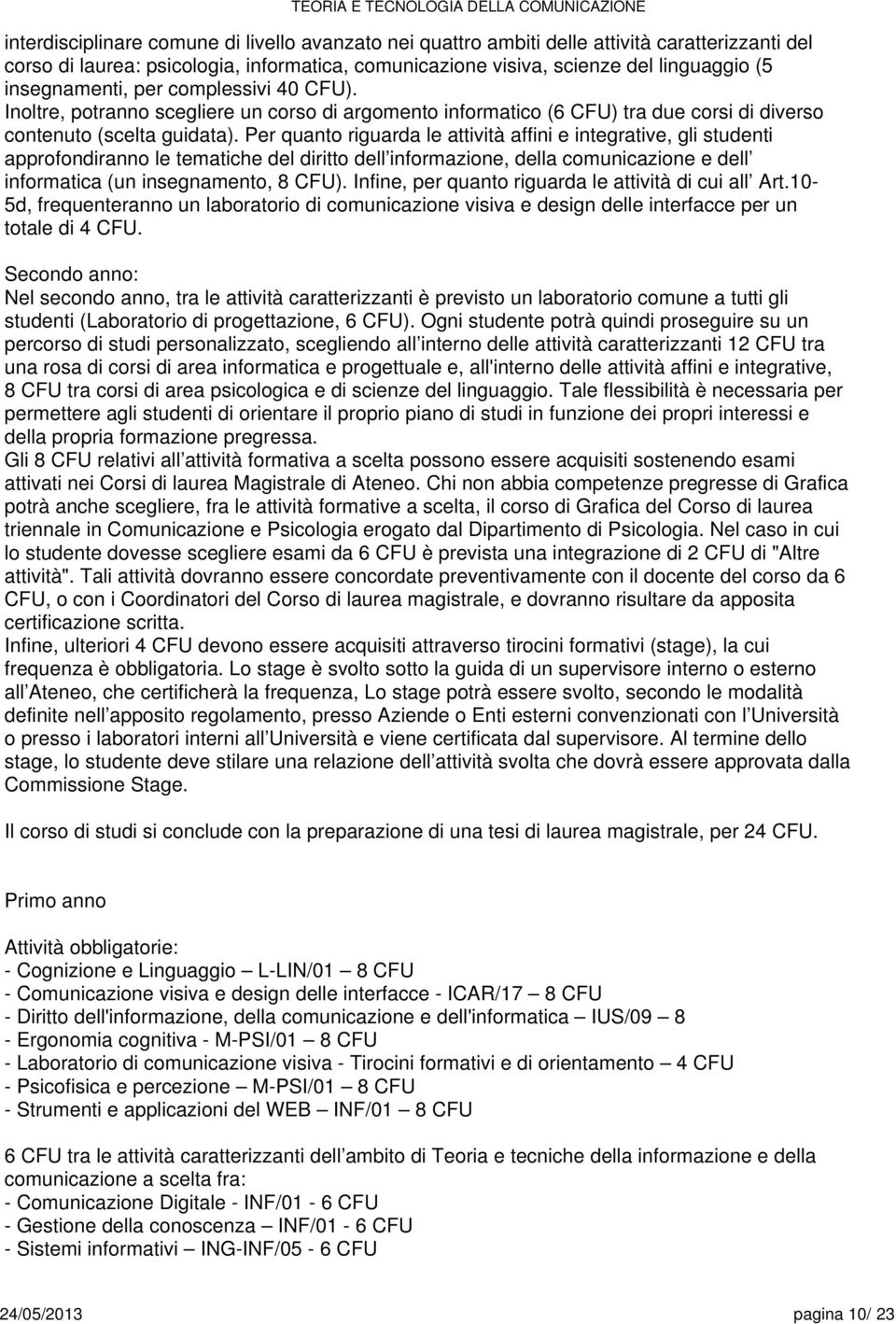 Pr quanto riguarda l attività affini intgrativ, gli studnti approfondiranno l tmatich dl diritto dll informazion, dlla dll informatica (un insgnamnto, CFU).