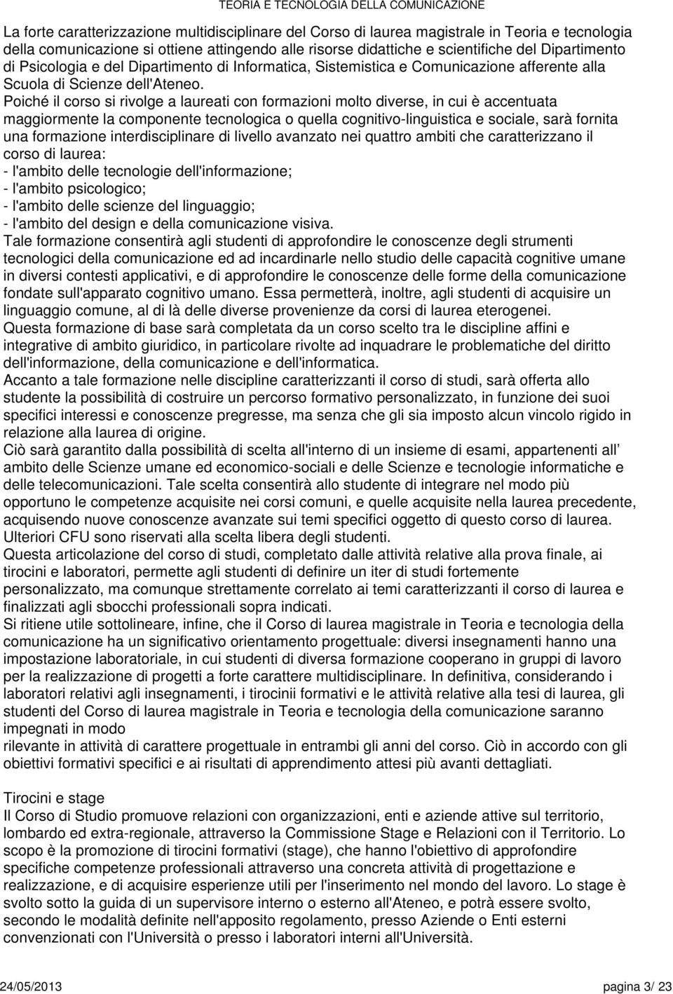 Poiché il corso si rivolg a laurati con formazioni molto divrs, in cui è accntuata maggiormnt la componnt tcnologica o qulla cognitivo-linguistica social, sarà fornita una formazion intrdisciplinar