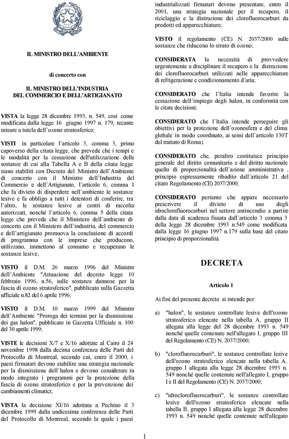 179, recante misure a tutela dell ozono stratosferico; VISTI in particolare l articolo 3, comma 3, primo capoverso della citata legge, che prevede che i tempi e le modalità per la cessazione