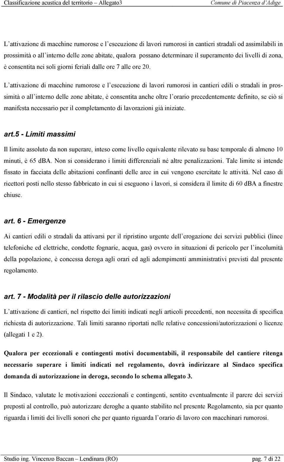 L attivazione di macchine rumorose e l esecuzione di lavori rumorosi in cantieri edili o stradali in prossimità o all interno delle zone abitate, è consentita anche oltre l orario precedentemente