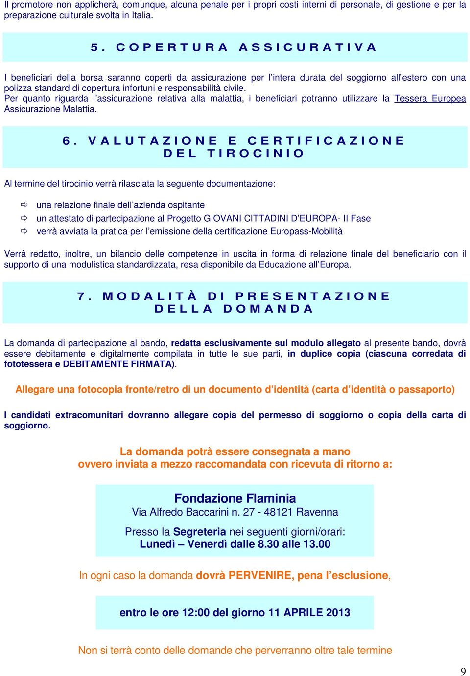 responsabilità civile. Per quanto riguarda l assicurazione relativa alla malattia, i beneficiari potranno utilizzare la Tessera Europea Assicurazione Malattia. 6.