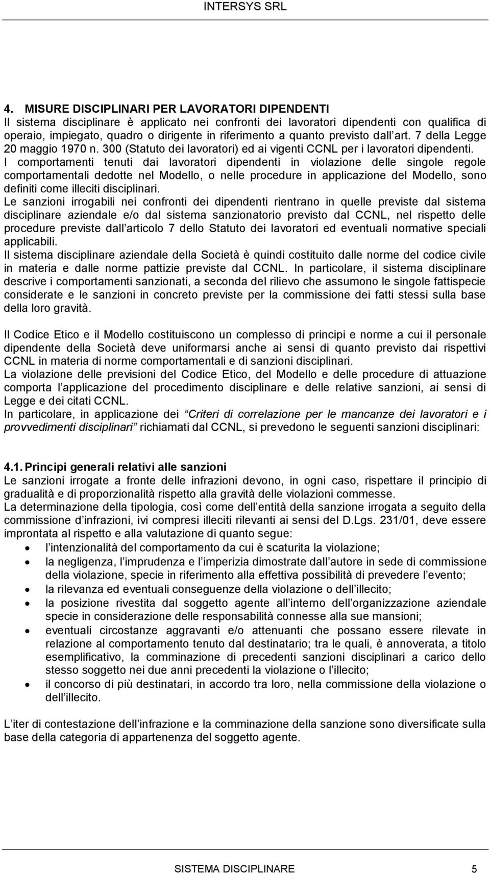 I comportamenti tenuti dai lavoratori dipendenti in violazione delle singole regole comportamentali dedotte nel Modello, o nelle procedure in applicazione del Modello, sono definiti come illeciti