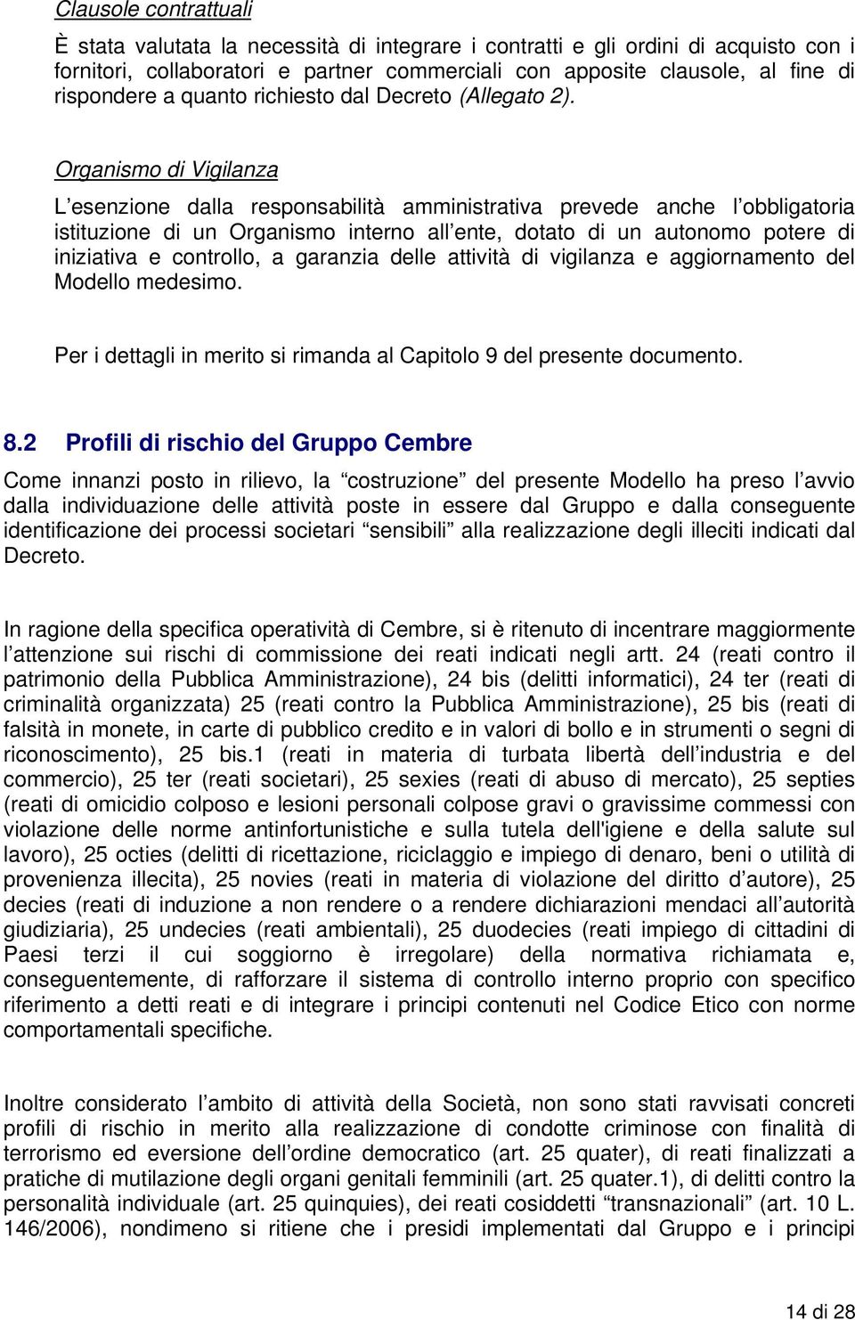 Organismo di Vigilanza L esenzione dalla responsabilità amministrativa prevede anche l obbligatoria istituzione di un Organismo interno all ente, dotato di un autonomo potere di iniziativa e