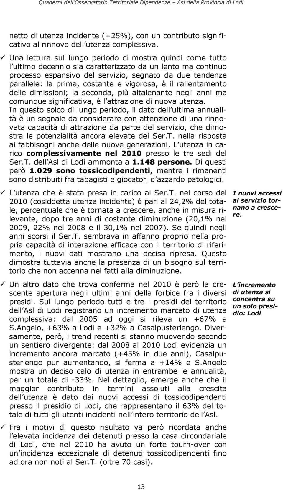 costante e vigorosa, è il rallentamento delle dimissioni; la seconda, più altalenante negli anni ma comunque significativa, è l attrazione di nuova utenza.