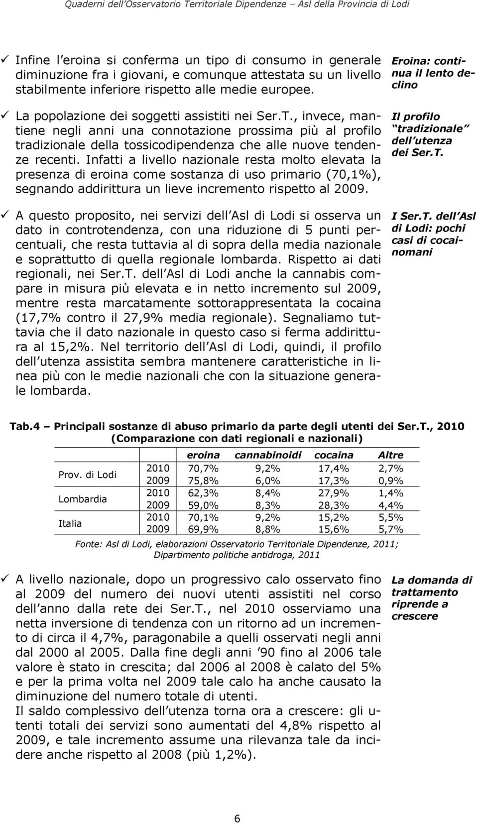 Infatti a livello nazionale resta molto elevata la presenza di eroina come sostanza di uso primario (70,1%), segnando addirittura un lieve incremento rispetto al 2009.