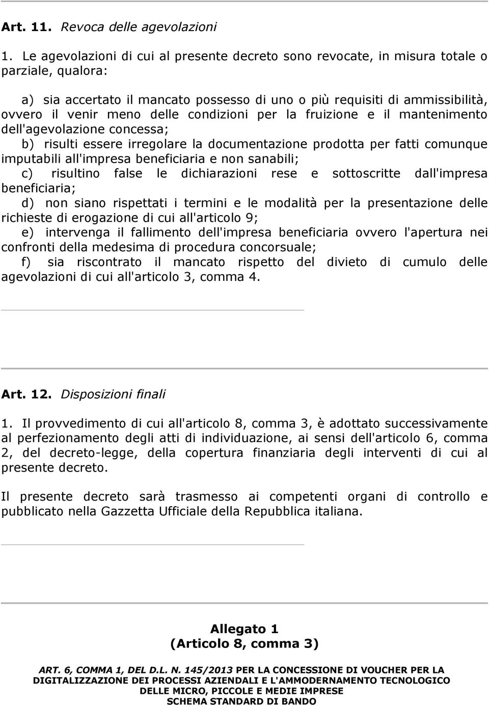 delle condizioni per la fruizione e il mantenimento dell'agevolazione concessa; b) risulti essere irregolare la documentazione prodotta per fatti comunque imputabili all'impresa beneficiaria e non