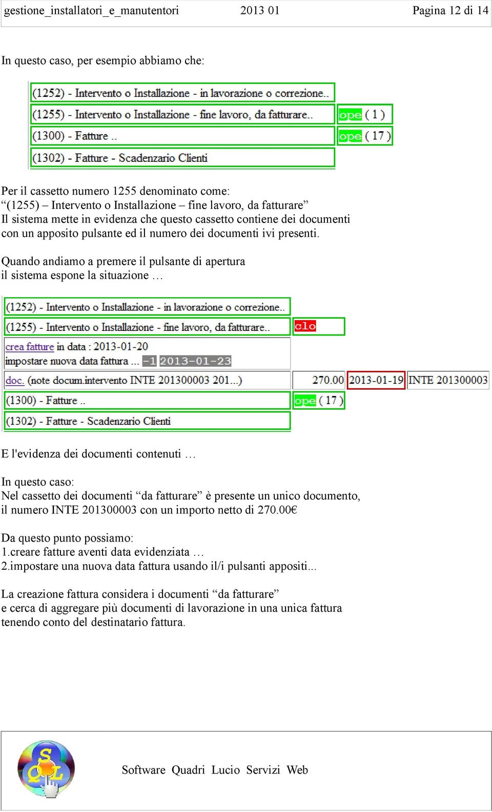 Quando andiamo a premere il pulsante di apertura il sistema espone la situazione E l'evidenza dei documenti contenuti In questo caso: Nel cassetto dei documenti da fatturare è presente un unico