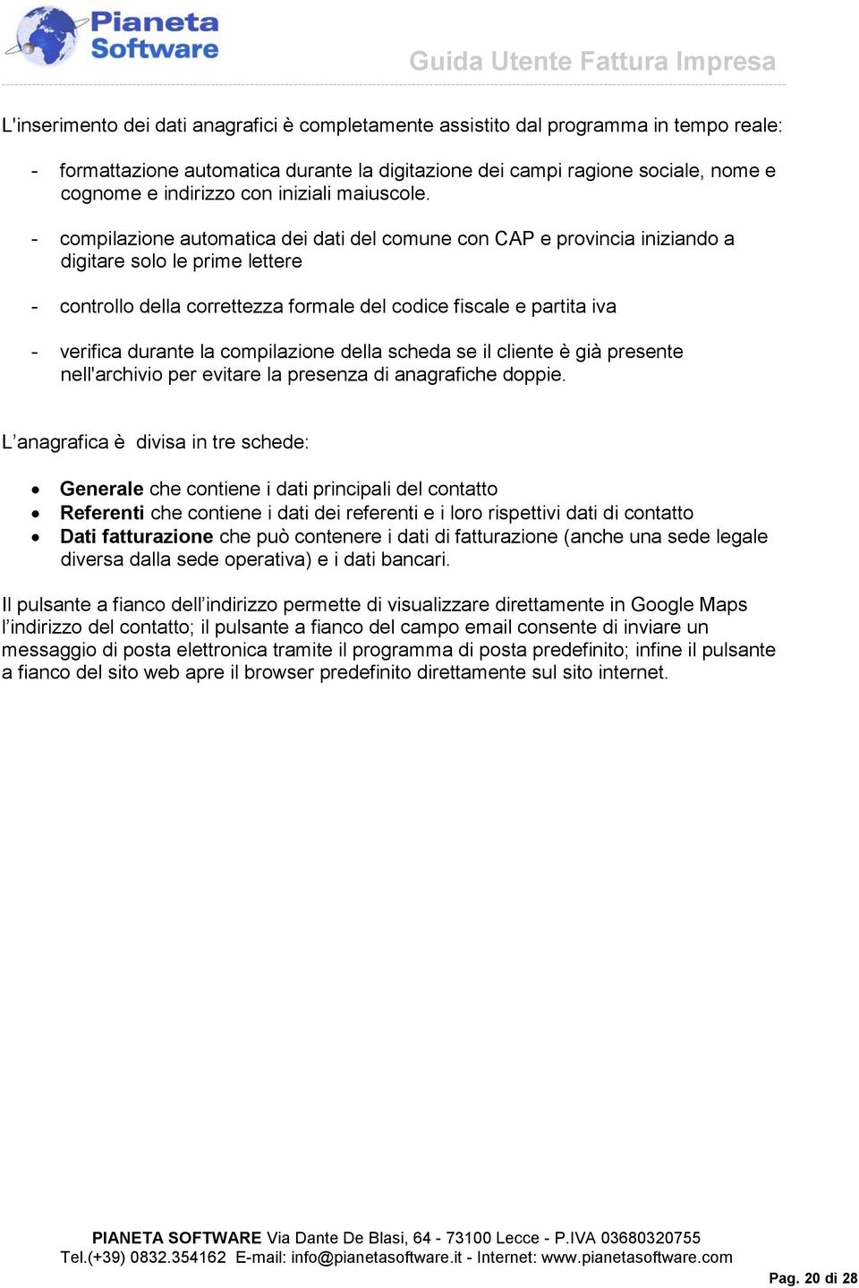 - compilazione automatica dei dati del comune con CAP e provincia iniziando a digitare solo le prime lettere - controllo della correttezza formale del codice fiscale e partita iva - verifica durante