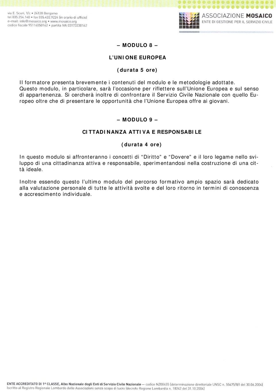 Si cercherà inoltre di confrontare il Servizio Civile Nazionale con quello Europeo oltre che di presentare le opportunità che l Unione Europea offre ai giovani.