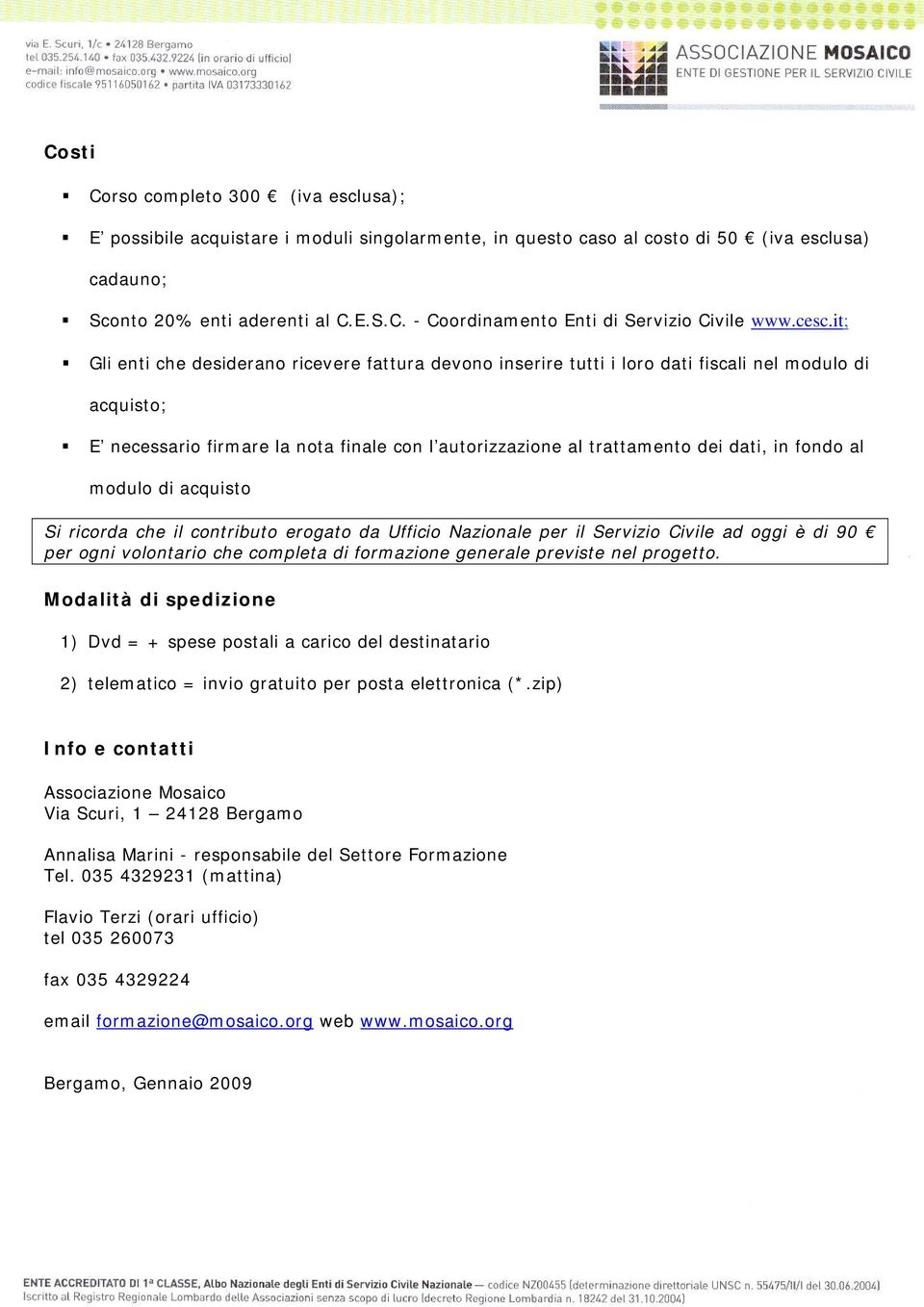 in fondo al modulo di acquisto Si ricorda che il contributo erogato da Ufficio Nazionale per il Servizio Civile ad oggi è di 90 per ogni volontario che completa di formazione generale previste nel